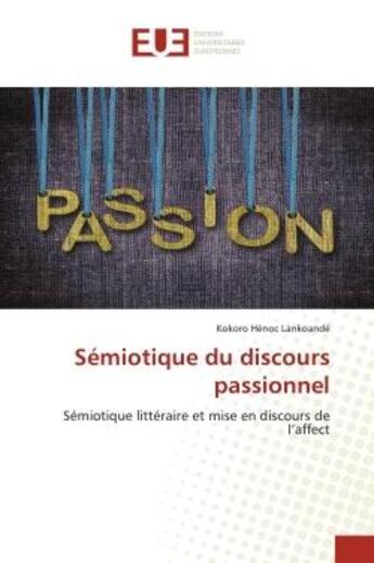 Couverture du livre « Semiotique du discours passionnel - semiotique litteraire et mise en discours de l'affect » de Lankoande K H. aux éditions Editions Universitaires Europeennes