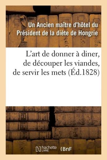 Couverture du livre « L'art de donner à diner, de découper les viandes, de servir les mets, (Éd.1828) » de Un Ancien Maitre D'H aux éditions Hachette Bnf