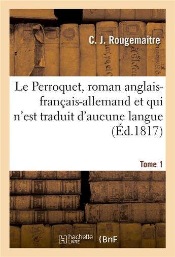 Couverture du livre « Le perroquet, roman anglais-francais-allemand et qui n'est traduit d'aucune langue tome 1 » de Rougemaitre C. J. aux éditions Hachette Bnf