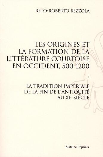 Couverture du livre « Les origines de la formation de la littérature courtoise en Occident t.1 ; la tradition impériale de la fin de l'Antiquité au XIe siècle » de Reto-Roberto Bezzola aux éditions Slatkine Reprints