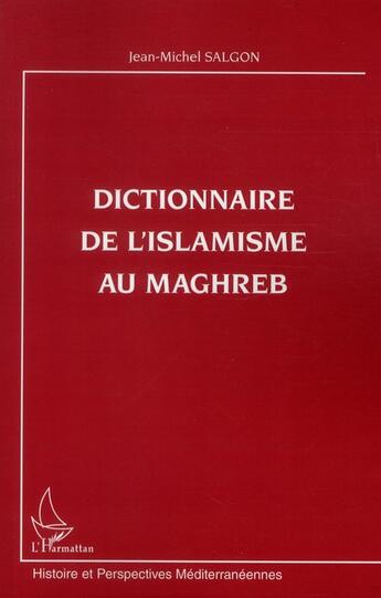 Couverture du livre « Dictionnaire de l'islamisme au Maghreb » de Jean-Michel Salgon aux éditions L'harmattan