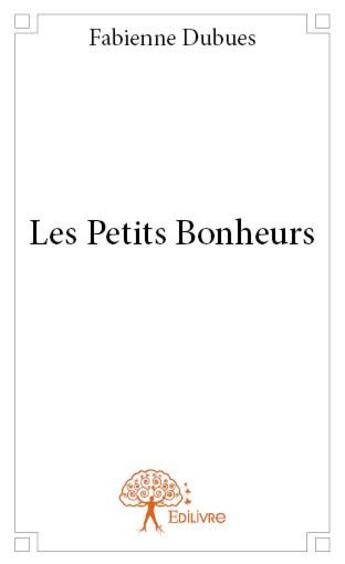 Couverture du livre « Les petits bonheurs » de Fabienne Dubues aux éditions Edilivre