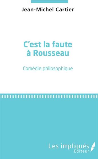 Couverture du livre « C'est la faute à Rousseau ; comédie philosophique » de Jean-Michel Cartier aux éditions Les Impliques