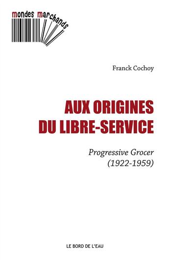 Couverture du livre « Aux origines du libre-service ; progressive grocer (1922-1959) » de Franck Cochoy aux éditions Bord De L'eau