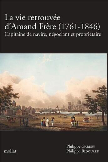 Couverture du livre « La vie retrouvée d'Amand Frère (1761-1846) - (1761-1846) : Capitaine de navire, négociant et propriétaire » de Philippe Gardey et Philippe Ridouard aux éditions Mollat