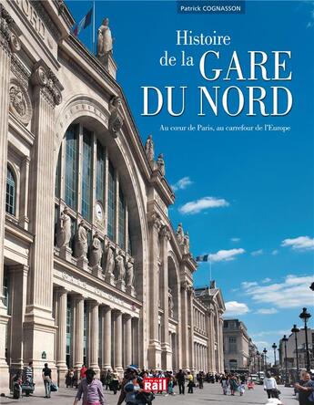 Couverture du livre « Histoire de la gare du Nord ; au coeur de Paris, au carrefour de l'Europe » de Patrick Cognasson aux éditions La Vie Du Rail