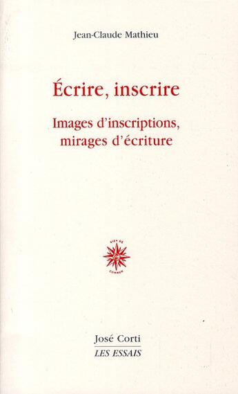 Couverture du livre « Écrire, inscrire ; images d'inscriptions, mirages d'écriture » de Jean-Claude Mathieu aux éditions Corti