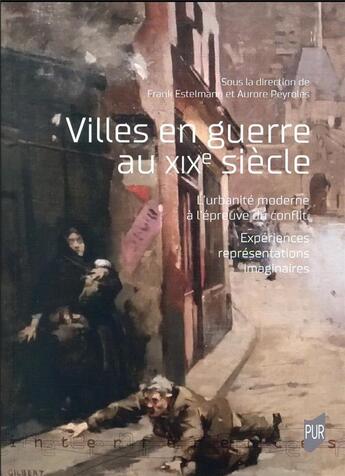 Couverture du livre « Villes en guerre au XIXe siècle : l'urbanité moderne à l'épreuve du conflit » de Aurore Peyroles et Frank Estelmann aux éditions Pu De Rennes