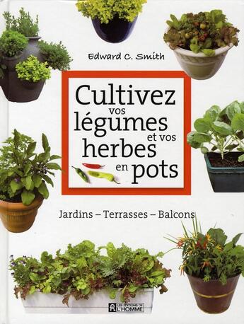 Couverture du livre « Cultivez vos légumes et vos herbes en pots ; jardins, terrasses, balcons » de Edward C. Smith aux éditions Editions De L'homme