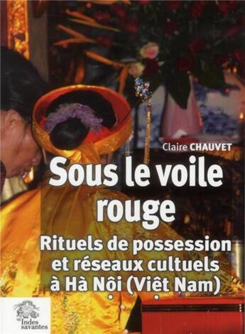 Couverture du livre « Sous le voile rouge ; rituels de possession et réseaux culturels à Hà Nôi (Viêt Nam) » de Claire Chauvet aux éditions Les Indes Savantes