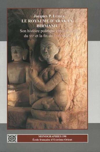 Couverture du livre « Le royaume d'Arakan, Birmanie ; son histoire politique entre le début du XV et la fin du XVII siècles » de Jacques P. Leider aux éditions Ecole Francaise Extreme Orient