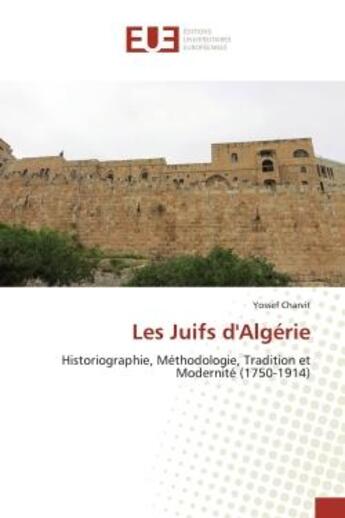 Couverture du livre « Les Juifs d'Algérie : Historiographie, Méthodologie, Tradition et Modernité (1750-1914) » de Yossef Charvit aux éditions Editions Universitaires Europeennes