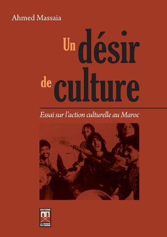 Couverture du livre « Un désir de culture ; essai sur l'action culturelle au Maroc » de Ahmed Massaia aux éditions Eddif Maroc