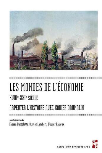 Couverture du livre « Les mondes de l'économie, XVIIIe-XXIe siècle : Arpenter l'histoire avec Xavier Daumalin » de Olivier Lambert et Olivier Raveux et Fabien Bartolotti aux éditions Pu De Provence