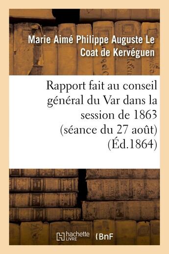 Couverture du livre « Rapport fait au conseil general du var dans la session de 1863 (seance du 27 aout) sur la reponse - » de Le Coat De Kerveguen aux éditions Hachette Bnf