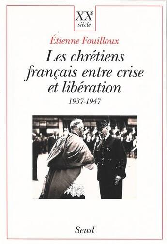 Couverture du livre « Les chrétiens français entre crise et libération, 1937-1947 » de Etienne Fouilloux aux éditions Seuil