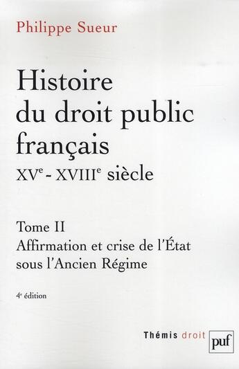 Couverture du livre « Histoire du droit public français, XV-XVIII siècle Tome 2 ; affirmation et crise de l'état sous l'ancien régime (4e édition) » de Philippe Sueur aux éditions Puf