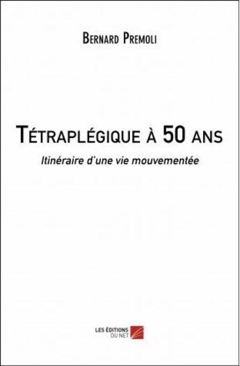 Couverture du livre « Tétraplégique à 50 ans ; itinéraire d'une vie mouvementée » de Bernard Premoli aux éditions Editions Du Net