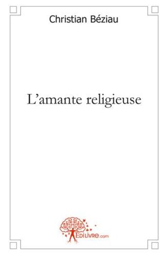 Couverture du livre « L'amante religieuse » de Beziau Christian aux éditions Edilivre