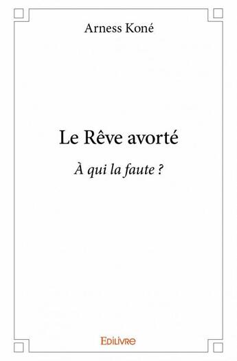 Couverture du livre « Le rêve avorté ; à qui la faute ? » de Kone Arness aux éditions Edilivre