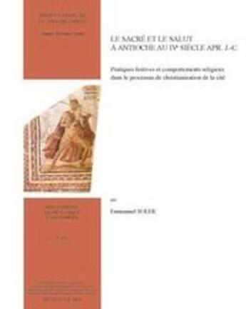 Couverture du livre « Le sacré et le salut à Antioche au IV siècle après J.-C. ; pratiques festives et comportements religieux dans le processus de christianisation de la cité » de Emmanuel Soler aux éditions Ifpo