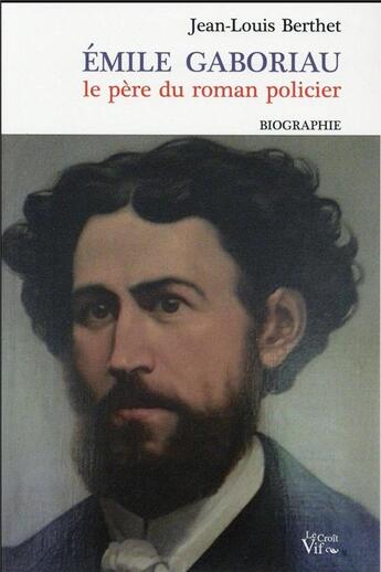 Couverture du livre « Emile Gaboriau ; le père du roman policier » de Jean-Louis Berthet aux éditions Croit Vif