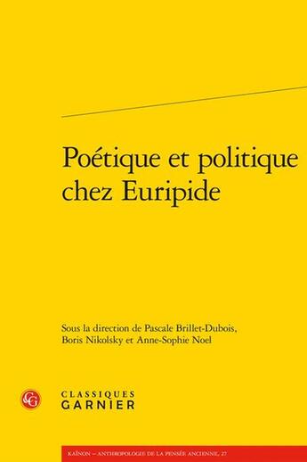 Couverture du livre « Poétique et politique chez Euripide » de Anne-Sophie Noel et Collectif et Pascale Brillet-Dubois et Boris Nikolsky aux éditions Classiques Garnier