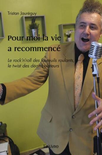 Couverture du livre « Pour moi la vie a recommence - le rock n roll des fauteuils roulants, le twist des deambulateurs » de Jaureguy Tristan aux éditions Edilivre