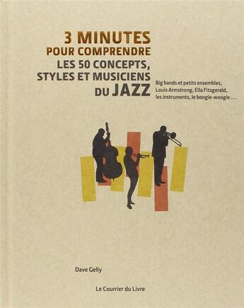 Couverture du livre « 3 minutes pour comprendre ; les 50 concepts, styles et musiciens du jazz ; big bands et petits ensembles, Louis Armstrong, Ella Fitzgerald, les instruments, le boogie-woogie... » de Dave Gelly aux éditions Courrier Du Livre