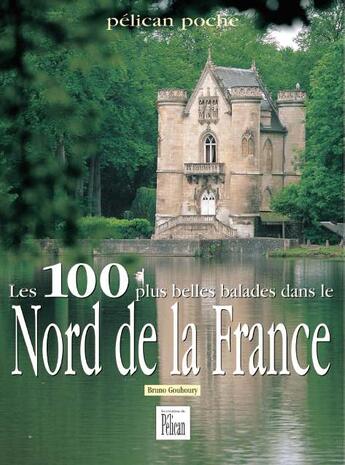 Couverture du livre « Les 100 plus belles balades dans le nord de la france » de Bruno Gouhoury aux éditions Creations Du Pelican