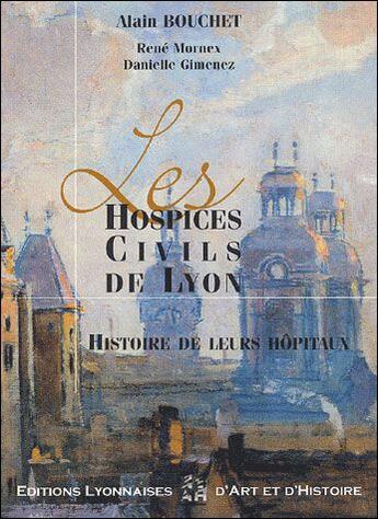 Couverture du livre « Les hospices civils de lyon ; histoire de leurs hôpitaux » de Alain Bouchet et Rene Mornex aux éditions Elah