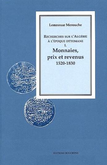 Couverture du livre « Recherches sur l'Algérie à l'époque ottomane Tome 1 ; monnaies, prix et revenus, 1520-1830 » de Lemnouar Merouche aux éditions Bouchene