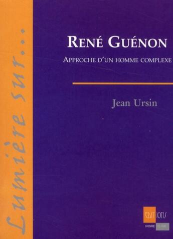 Couverture du livre « René Guénon ; approche d'un homme complexe » de Jean Ursin aux éditions Ivoire Clair