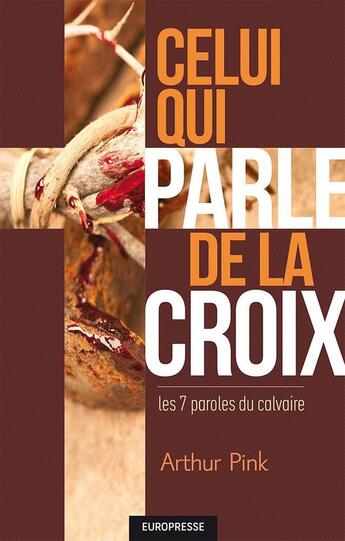 Couverture du livre « Celui qui parle de la croix : Les 7 paroles du calvaire » de Arthur W. Pink aux éditions Europresse