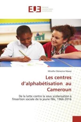 Couverture du livre « Les centres d'alphabétisation au Cameroun : de la lutte contre la sous scolarisation à l'insertion sociale de la jeune fille, 1966-2016 » de Miraille Clemence Mawa aux éditions Editions Universitaires Europeennes