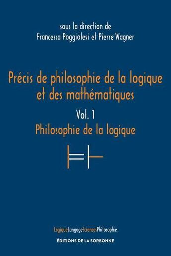 Couverture du livre « Précis de philosophie de la logique et des mathématiques t.1 : philosophie de la logique » de Pierre Wagner et Francesca Poggiolesi aux éditions Editions De La Sorbonne