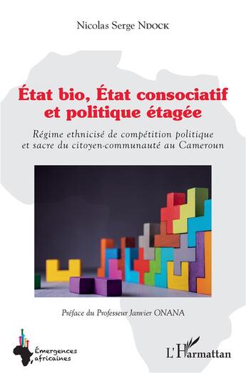 Couverture du livre « État bio, état consociatif et politique étagée : régime ethnicisé de compétition politique et sacré du citoyen-communauté au Cameroun » de Nicolas Serge Ndock aux éditions L'harmattan