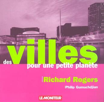 Couverture du livre « Des villes pour une petite planète » de Richard Rogers et Philip Gumunchdjian aux éditions Le Moniteur