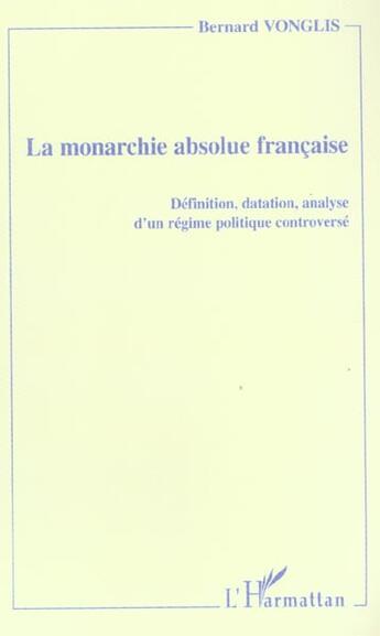 Couverture du livre « La monarchie absolue française ; définition, datation, analyse d'un régime politique controversé » de Bernard Vonglis aux éditions L'harmattan