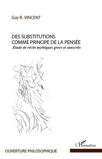 Couverture du livre « Des substitutions comme principe de la pensée ; étude de récits mythiques grecs et sanscrits » de Guy-R. Vincent aux éditions L'harmattan