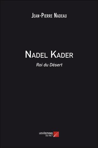 Couverture du livre « Nadel kader roi du desert » de Nadeau Jean-Pierre aux éditions Editions Du Net