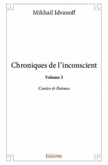 Couverture du livre « Chroniques de l'inconscient t.5 ; contes & poèmes » de Idvanoff Mikhail aux éditions Edilivre