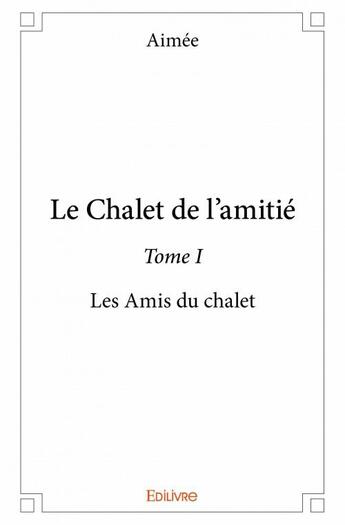 Couverture du livre « Le chalet de l'amitié t.1 ; les amis du chalet » de Aimee aux éditions Edilivre