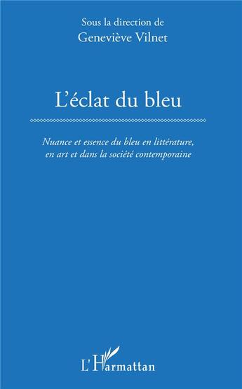 Couverture du livre « L'éclat du bleu ; nuance et essence du bleu en litterature, en art et dans la société contemporaine » de Genevieve Vilnet aux éditions L'harmattan