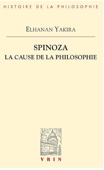 Couverture du livre « Spinoza ; la cause de la philosophie » de Elhanan Yakira aux éditions Vrin