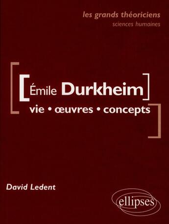 Couverture du livre « Emile Durkheim ; vie, oeuvres, concepts » de David Ledent aux éditions Ellipses