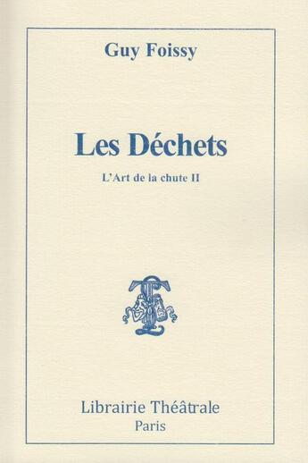 Couverture du livre « Les déchets ; l'art de la chute II » de Guy Foissy aux éditions Librairie Theatrale