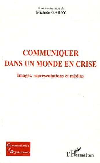 Couverture du livre « Communiquer dans un monde en crise ; images, représentations et médias » de Michele Gabay aux éditions L'harmattan