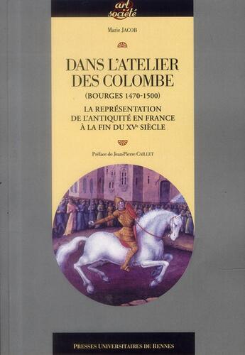 Couverture du livre « Dans l'atelier des Colombe (Bourges, 1470-1500) ; la représentation de l'Antiquité en France à la fin du XVe siècle » de Marie Jacob aux éditions Pu De Rennes