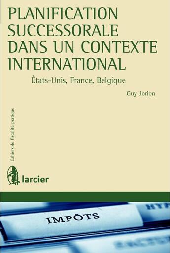 Couverture du livre « Planification successorale dans un contexte international ; Etats-Unis, France, Belgique » de Guy Jorion aux éditions Larcier